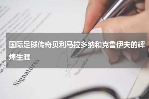 国际足球传奇贝利马拉多纳和克鲁伊夫的辉煌生涯