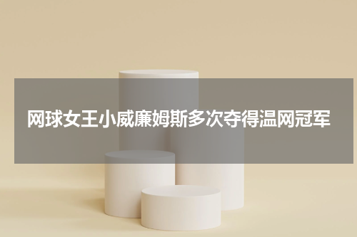 网球女王小威廉姆斯多次夺得温网冠军