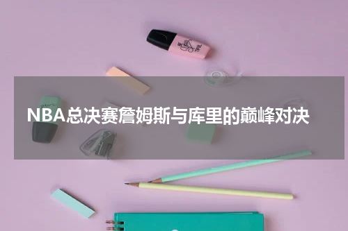 NBA总决赛詹姆斯与库里的巅峰对决