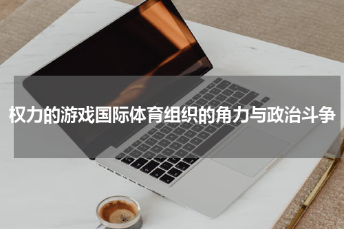 权力的游戏国际体育组织的角力与政治斗争