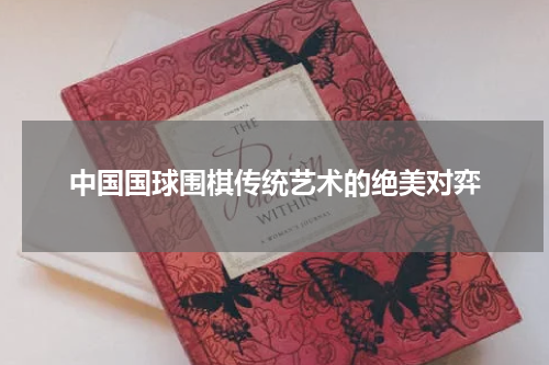 中国国球围棋传统艺术的绝美对弈