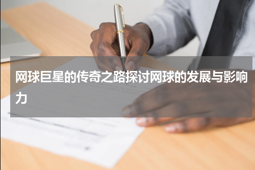 网球巨星的传奇之路探讨网球的发展与影响力