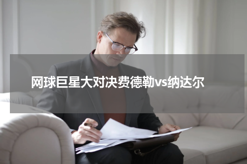 网球巨星大对决费德勒vs纳达尔