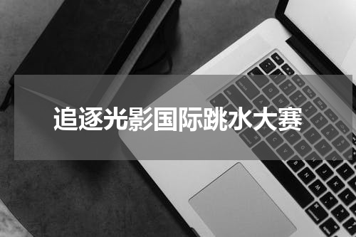 追逐光影国际跳水大赛