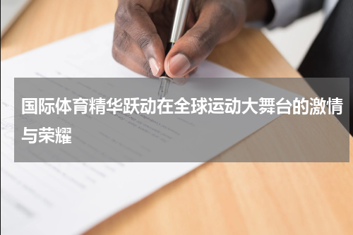 国际体育精华跃动在全球运动大舞台的激情与荣耀