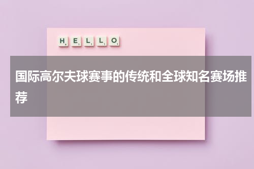 国际高尔夫球赛事的传统和全球知名赛场推荐