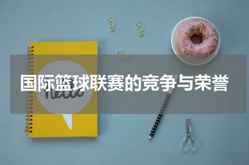 国际篮球联赛的竞争与荣誉