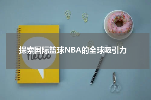 探索国际篮球NBA的全球吸引力