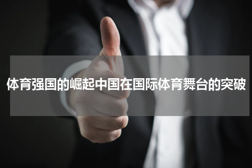 体育强国的崛起中国在国际体育舞台的突破