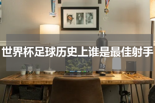 世界杯足球历史上谁是最佳射手