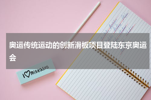 奥运传统运动的创新滑板项目登陆东京奥运会