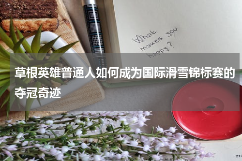 草根英雄普通人如何成为国际滑雪锦标赛的夺冠奇迹