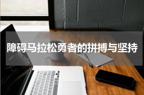 障碍马拉松勇者的拼搏与坚持