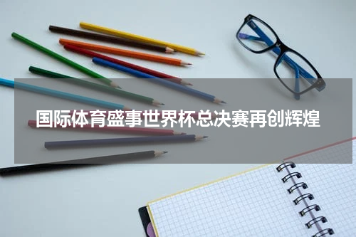 国际体育盛事世界杯总决赛再创辉煌