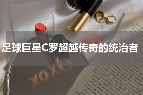 足球巨星C罗超越传奇的统治者