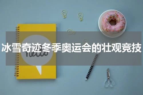 冰雪奇迹冬季奥运会的壮观竞技