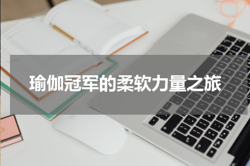 瑜伽冠军的柔软力量之旅