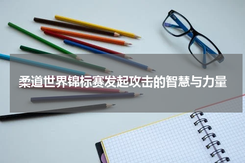 柔道世界锦标赛发起攻击的智慧与力量