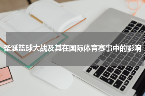 圣诞篮球大战及其在国际体育赛事中的影响