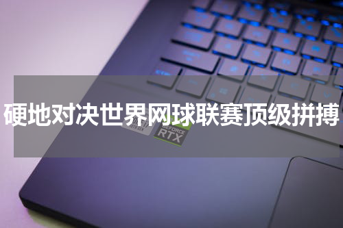 硬地对决世界网球联赛顶级拼搏