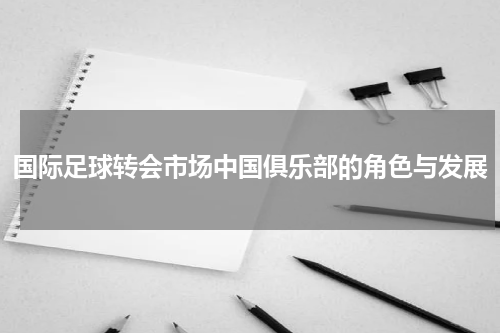 国际足球转会市场中国俱乐部的角色与发展