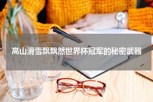 高山滑雪飘飘然世界杯冠军的秘密武器