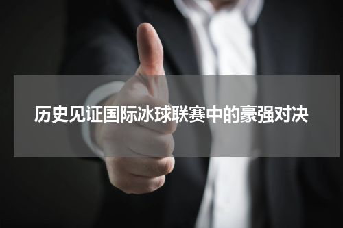 历史见证国际冰球联赛中的豪强对决