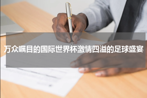 万众瞩目的国际世界杯激情四溢的足球盛宴