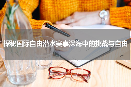 探秘国际自由潜水赛事深海中的挑战与自由