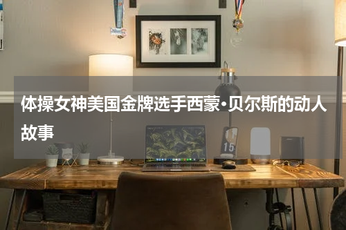 体操女神美国金牌选手西蒙·贝尔斯的动人故事