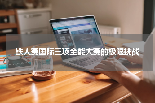 铁人赛国际三项全能大赛的极限挑战