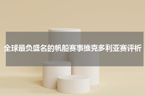 全球最负盛名的帆船赛事维克多利亚赛评析