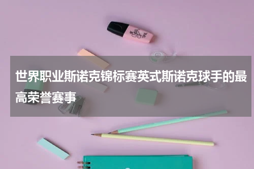 世界职业斯诺克锦标赛英式斯诺克球手的最高荣誉赛事