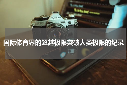 国际体育界的超越极限突破人类极限的纪录