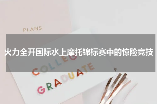 火力全开国际水上摩托锦标赛中的惊险竞技