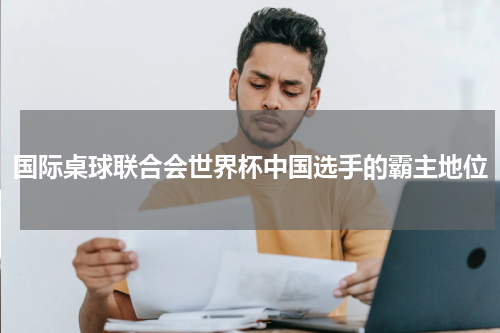 国际桌球联合会世界杯中国选手的霸主地位