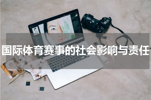 国际体育赛事的社会影响与责任