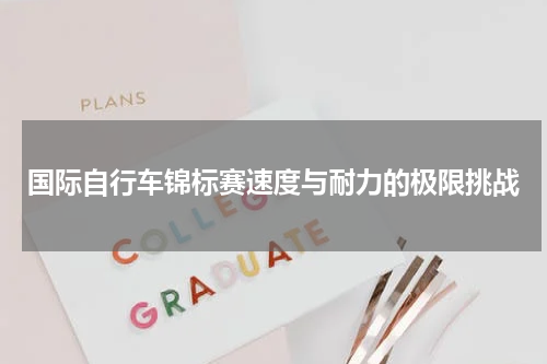 国际自行车锦标赛速度与耐力的极限挑战