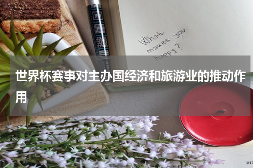 世界杯赛事对主办国经济和旅游业的推动作用