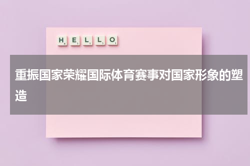 重振国家荣耀国际体育赛事对国家形象的塑造
