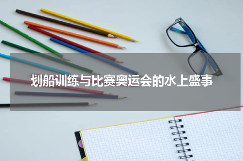 划船训练与比赛奥运会的水上盛事
