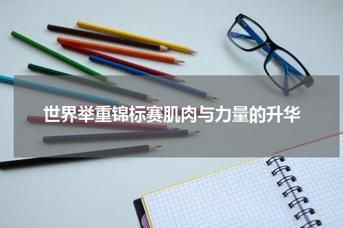 世界举重锦标赛肌肉与力量的升华