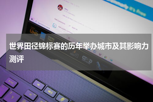 世界田径锦标赛的历年举办城市及其影响力测评