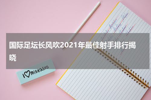 国际足坛长风吹2021年最佳射手排行揭晓