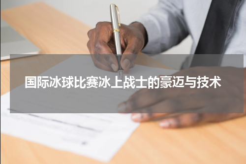 国际冰球比赛冰上战士的豪迈与技术