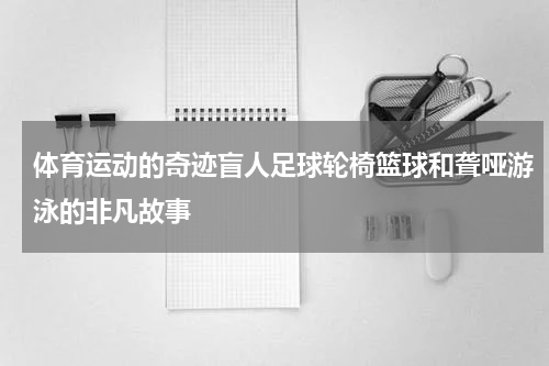 体育运动的奇迹盲人足球轮椅篮球和聋哑游泳的非凡故事