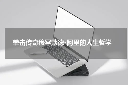 拳击传奇穆罕默德·阿里的人生哲学