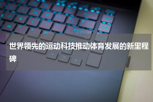 世界领先的运动科技推动体育发展的新里程碑
