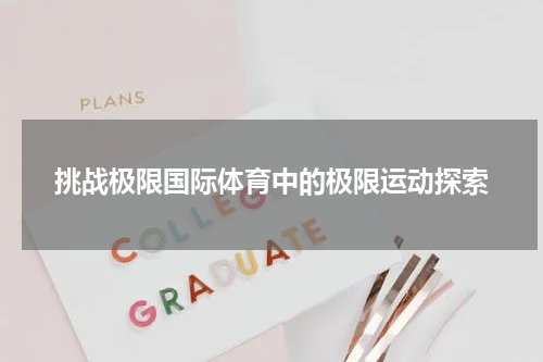 挑战极限国际体育中的极限运动探索