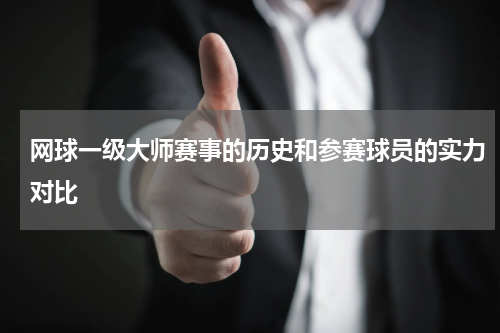 网球一级大师赛事的历史和参赛球员的实力对比